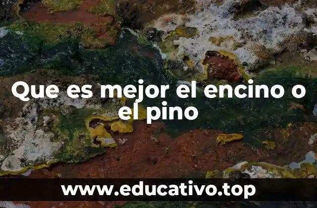 Que es mejor el encino o el pino