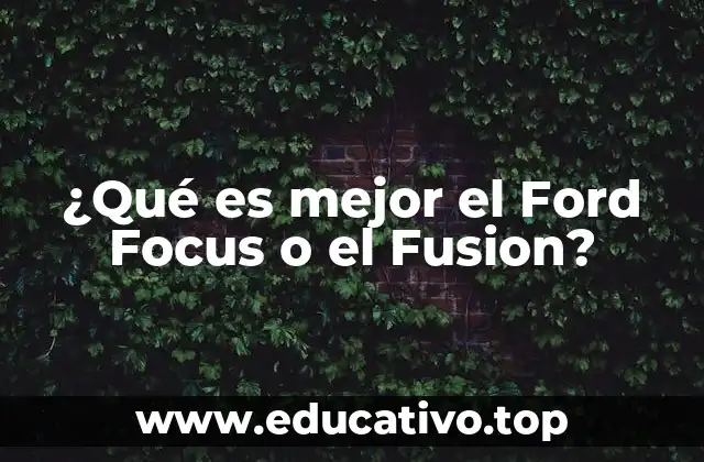 ¿Qué es mejor el Ford Focus o el Fusion?