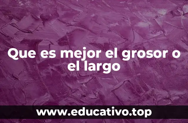 Que es mejor el grosor o el largo