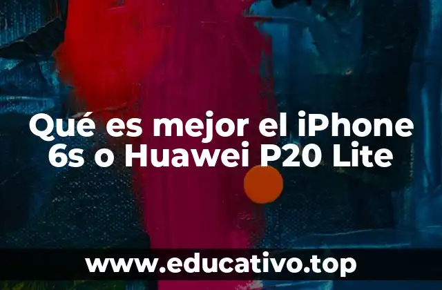 Qué es mejor el iPhone 6s o Huawei P20 Lite