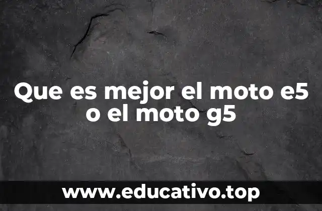 Que es mejor el moto e5 o el moto g5