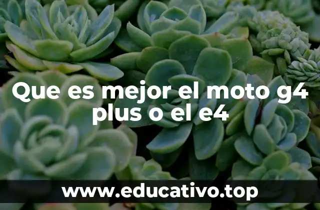 Que es mejor el moto g4 plus o el e4