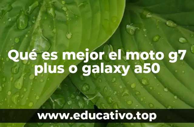 Qué es mejor el moto g7 plus o galaxy a50