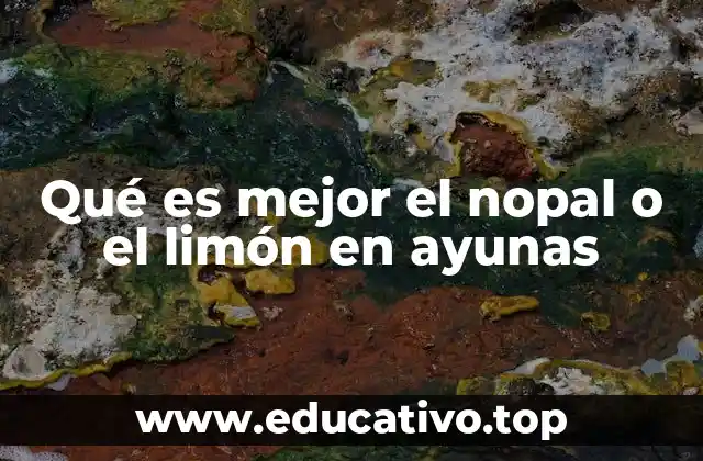 Qué es mejor el nopal o el limón en ayunas