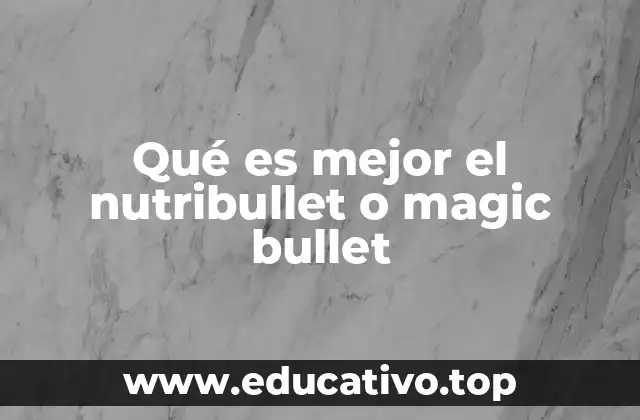 Qué es mejor el nutribullet o magic bullet