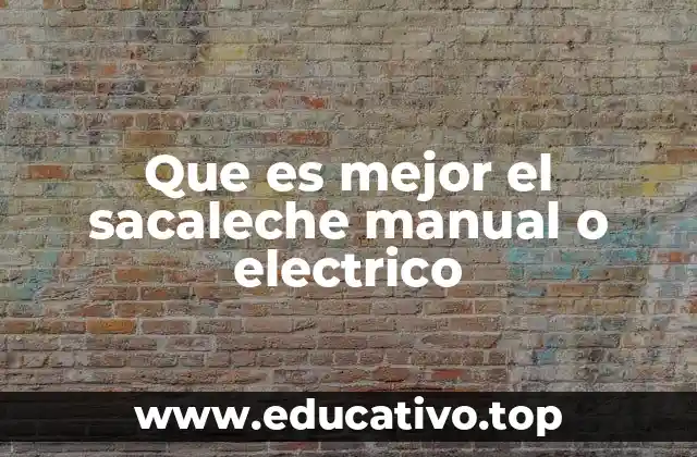Que es mejor el sacaleche manual o electrico