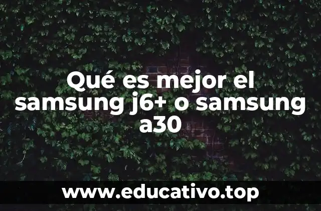 Qué es mejor el samsung j6+ o samsung a30