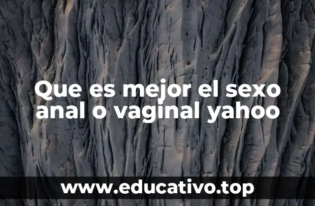 Que es mejor el sexo anal o vaginal yahoo