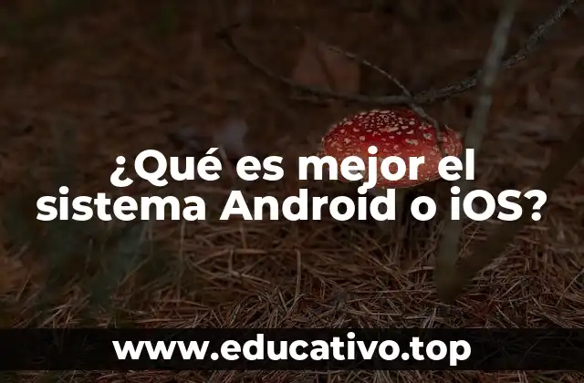 ¿Qué es mejor el sistema Android o iOS?
