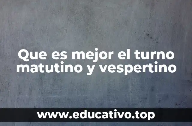 Que es mejor el turno matutino y vespertino