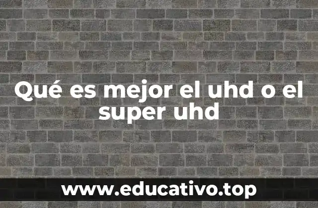 Qué es mejor el uhd o el super uhd