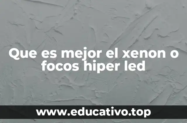 Que es mejor el xenon o focos hiper led