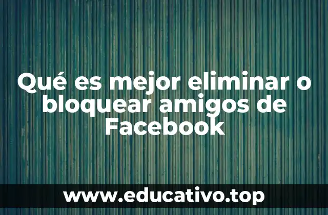 Qué es mejor eliminar o bloquear amigos de Facebook