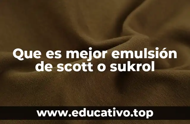 Que es mejor emulsión de scott o sukrol