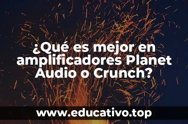 ¿Qué es mejor en amplificadores Planet Audio o Crunch?