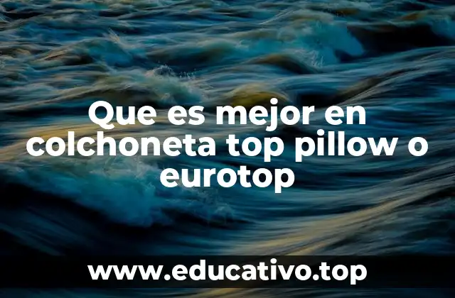 Que es mejor en colchoneta top pillow o eurotop