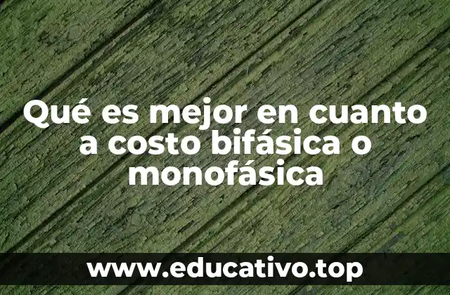 Qué es mejor en cuanto a costo bifásica o monofásica
