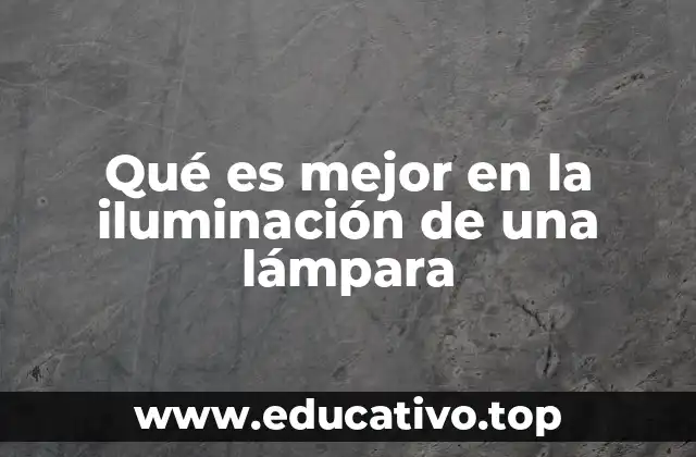 Qué es mejor en la iluminación de una lámpara