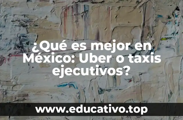 ¿Qué es mejor en México: Uber o taxis ejecutivos?
