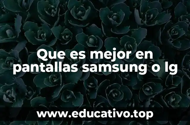 Que es mejor en pantallas samsung o lg