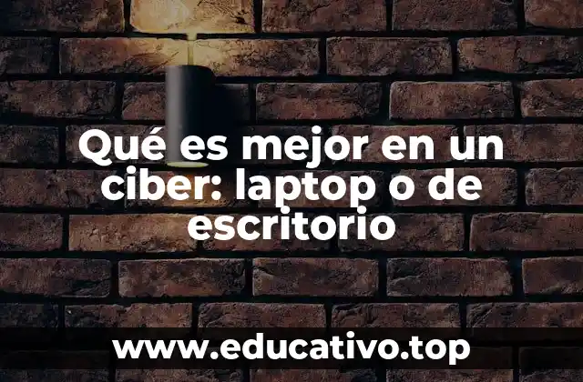 Qué es mejor en un ciber: laptop o de escritorio