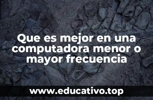 Que es mejor en una computadora menor o mayor frecuencia