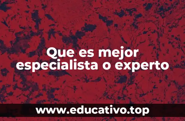 Que es mejor especialista o experto