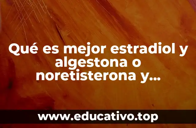 Qué es mejor estradiol y algestona o noretisterona y etinilestradiol