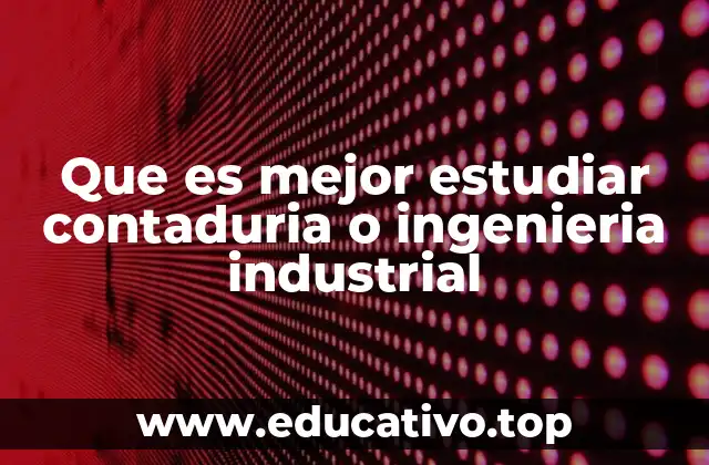 Que es mejor estudiar contaduria o ingenieria industrial