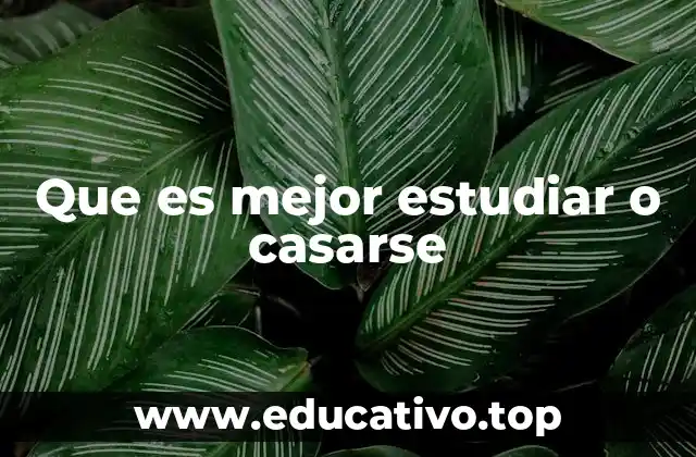 Que es mejor estudiar o casarse