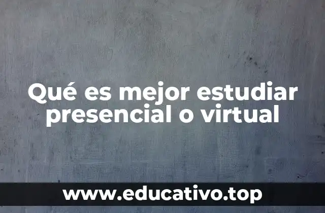Qué es mejor estudiar presencial o virtual