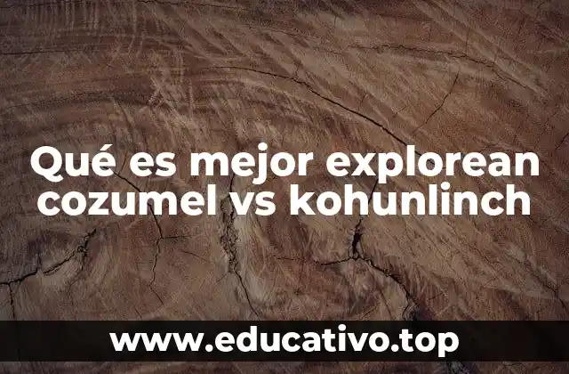 Qué es mejor explorean cozumel vs kohunlinch