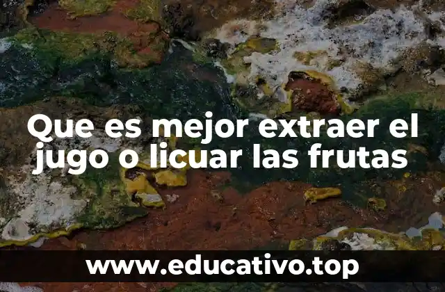 Que es mejor extraer el jugo o licuar las frutas