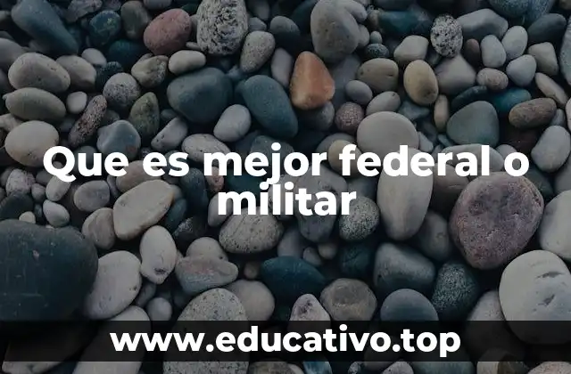 Que es mejor federal o militar