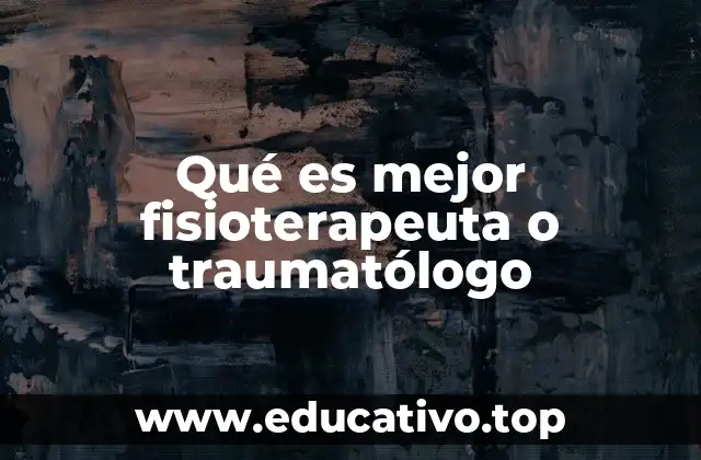 Qué es mejor fisioterapeuta o traumatólogo