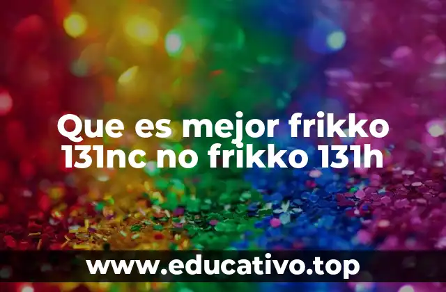 Que es mejor frikko 131nc no frikko 131h
