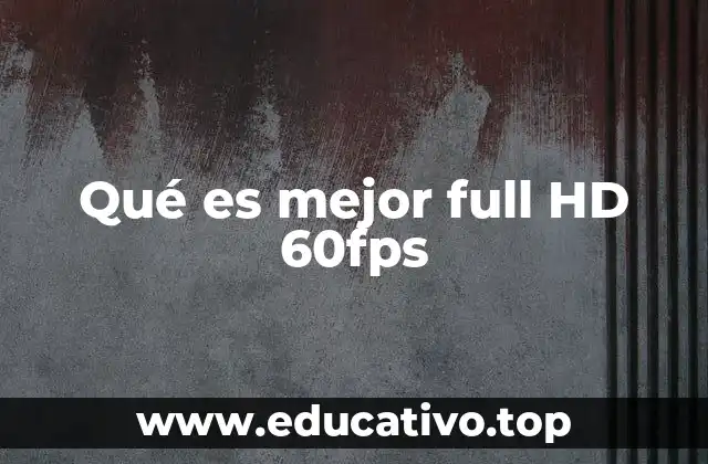 Qué es mejor full HD 60fps
