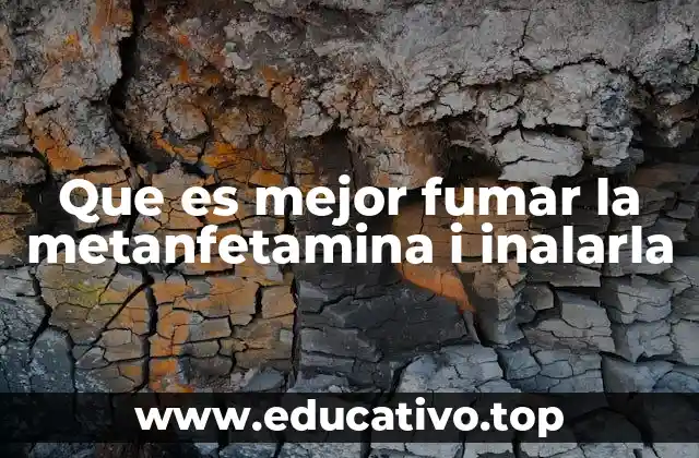 Que es mejor fumar la metanfetamina i inalarla