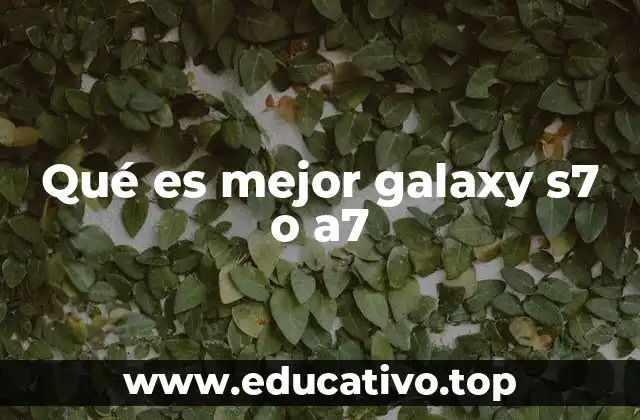 Qué es mejor galaxy s7 o a7
