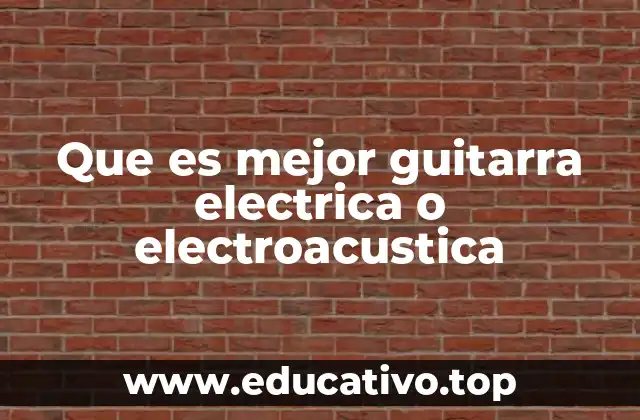 Que es mejor guitarra electrica o electroacustica