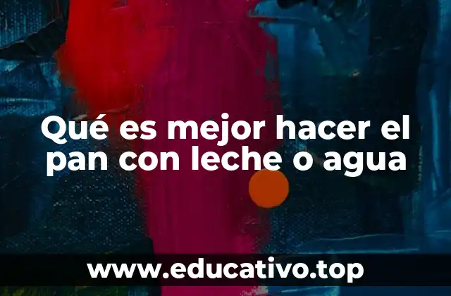 Qué es mejor hacer el pan con leche o agua