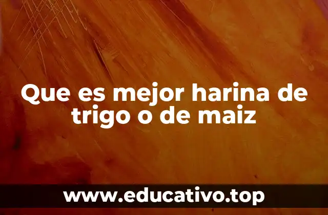 Que es mejor harina de trigo o de maiz