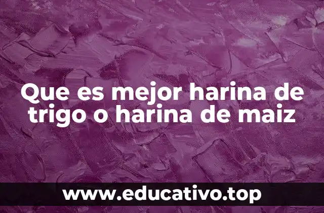 Que es mejor harina de trigo o harina de maiz