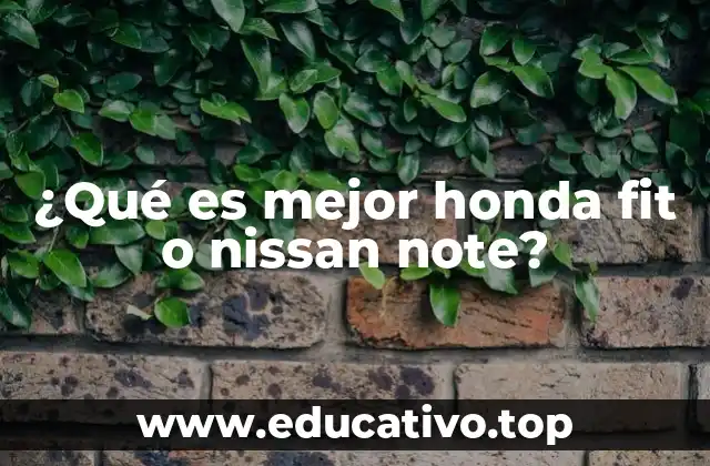 ¿Qué es mejor honda fit o nissan note?
