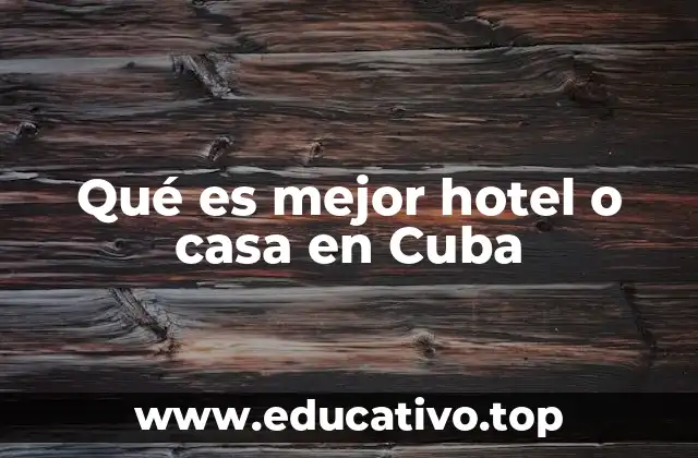 ¿Cómo elegir entre hotel y casa en Cuba según el tipo de viajero?