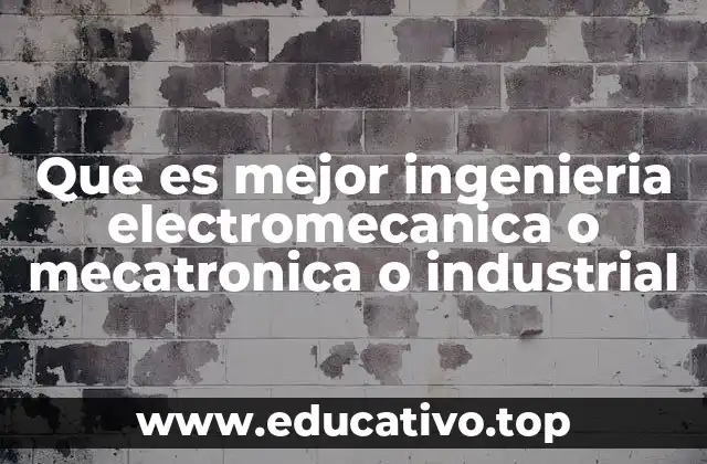 Que es mejor ingenieria electromecanica o mecatronica o industrial