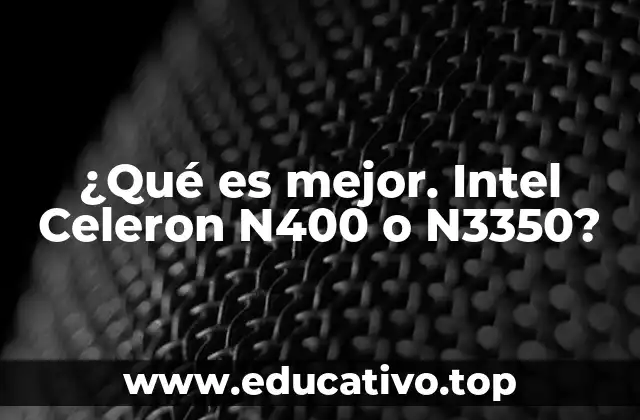 ¿Qué es mejor. Intel Celeron N400 o N3350?