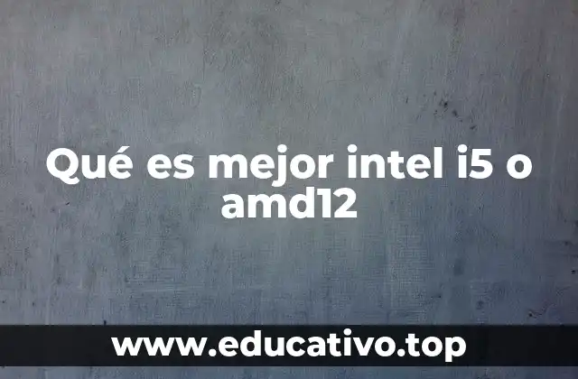 Qué es mejor intel i5 o amd12