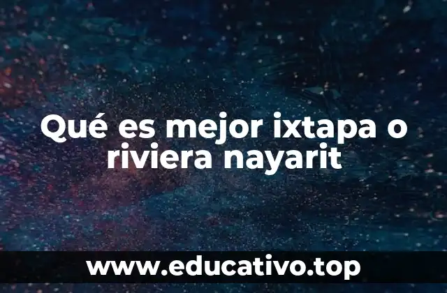 Qué es mejor ixtapa o riviera nayarit