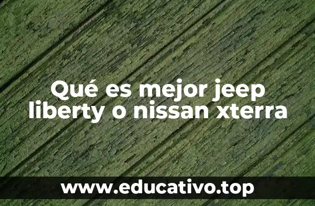 Qué es mejor jeep liberty o nissan xterra